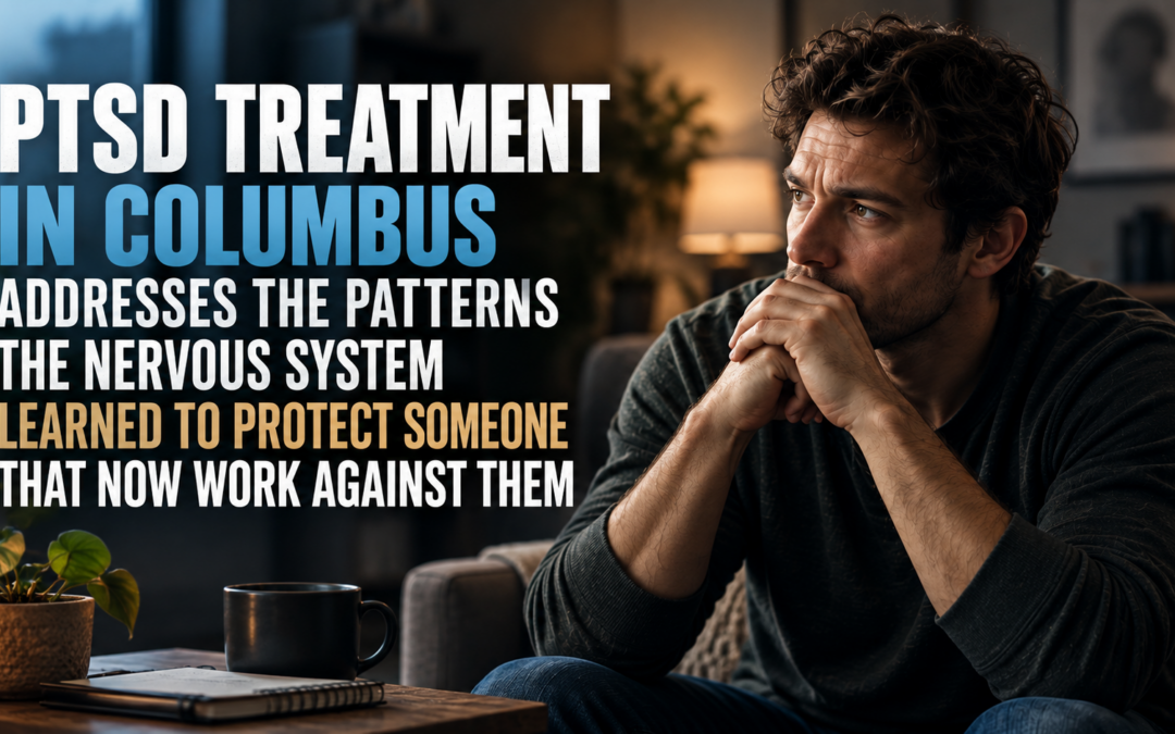 PTSD Treatment in Columbus Addresses the Patterns the Nervous System Learned to Protect Someone That Now Work Against Them
